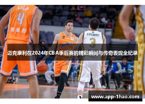 迈克康利在2024年CBA季后赛的精彩瞬间与传奇表现全纪录 迈克康利在2024年CBA季后赛的精彩瞬间与传奇表现全纪录