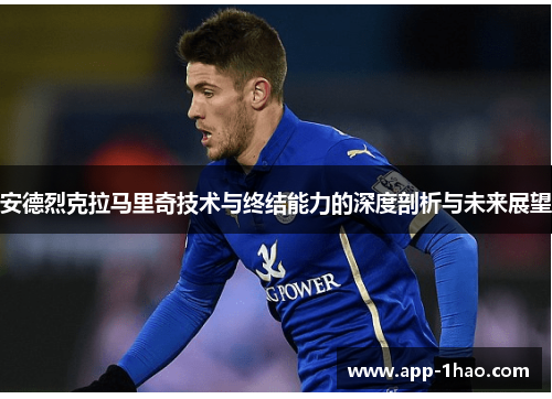 安德烈克拉马里奇技术与终结能力的深度剖析与未来展望 安德烈克拉马里奇技术与终结能力的深度剖析与未来展望
