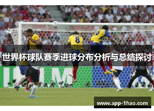 世界杯球队赛季进球分布分析与总结探讨 世界杯球队赛季进球分布分析与总结探讨