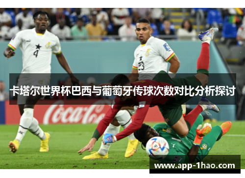 卡塔尔世界杯巴西与葡萄牙传球次数对比分析探讨