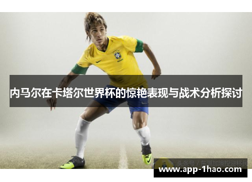 内马尔在卡塔尔世界杯的惊艳表现与战术分析探讨
