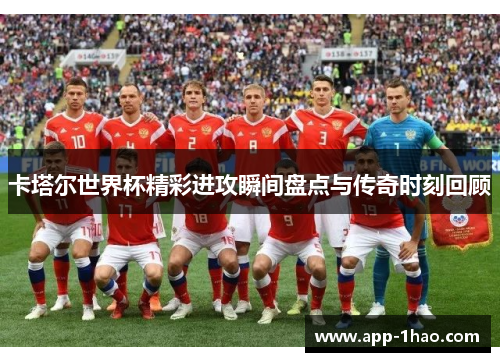 卡塔尔世界杯精彩进攻瞬间盘点与传奇时刻回顾
