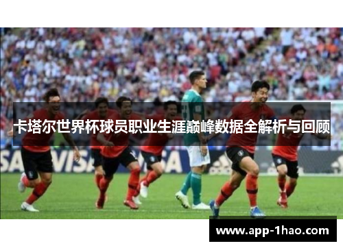 卡塔尔世界杯球员职业生涯巅峰数据全解析与回顾 卡塔尔世界杯球员职业生涯巅峰数据全解析与回顾