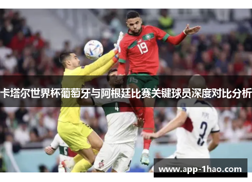 卡塔尔世界杯葡萄牙与阿根廷比赛关键球员深度对比分析