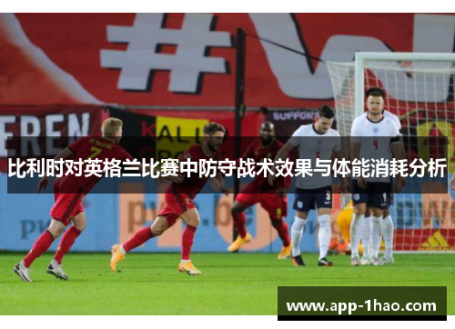 比利时对英格兰比赛中防守战术效果与体能消耗分析