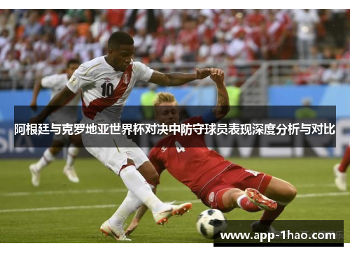 阿根廷与克罗地亚世界杯对决中防守球员表现深度分析与对比