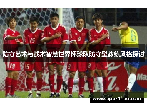 防守艺术与战术智慧世界杯球队防守型教练风格探讨