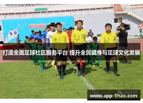 打造全面足球社区服务平台 提升全民健身与足球文化发展 打造全面足球社区服务平台 提升全民健身与足球文化发展
