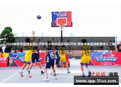 2024年体育篮球全国公开杯青少年挑战赛精彩开启 聚焦未来篮球新星成长之路