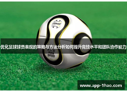 优化足球球员表现的策略与方法分析如何提升竞技水平和团队协作能力 优化足球球员表现的策略与方法分析如何提升竞技水平和团队协作能力