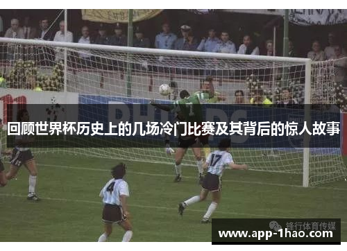 回顾世界杯历史上的几场冷门比赛及其背后的惊人故事 回顾世界杯历史上的几场冷门比赛及其背后的惊人故事