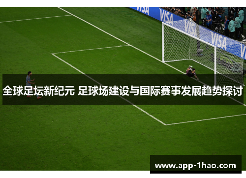 全球足坛新纪元 足球场建设与国际赛事发展趋势探讨