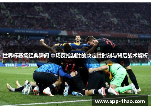 世界杯赛场经典瞬间 中场反抢制胜的决定性时刻与背后战术解析