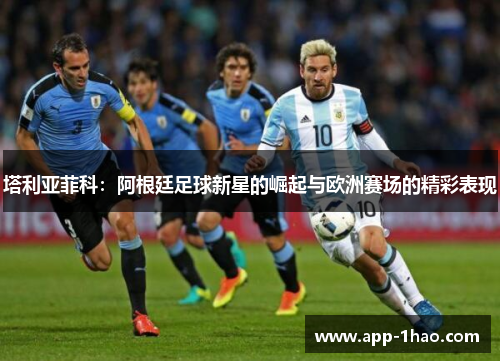 塔利亚菲科：阿根廷足球新星的崛起与欧洲赛场的精彩表现