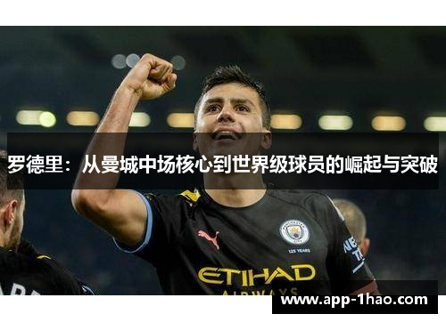 罗德里：从曼城中场核心到世界级球员的崛起与突破