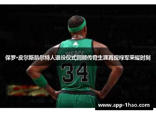 保罗·皮尔斯凯尔特人退役仪式回顾传奇生涯再现绿军荣耀时刻