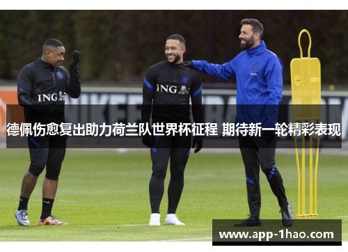 德佩伤愈复出助力荷兰队世界杯征程 期待新一轮精彩表现