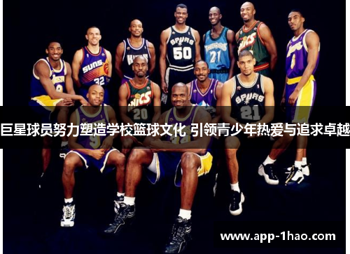 巨星球员努力塑造学校篮球文化 引领青少年热爱与追求卓越 巨星球员努力塑造学校篮球文化 引领青少年热爱与追求卓越