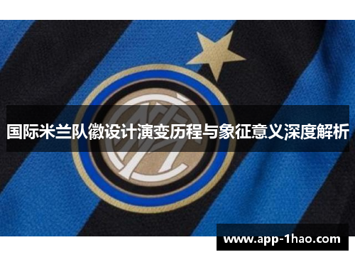 国际米兰队徽设计演变历程与象征意义深度解析