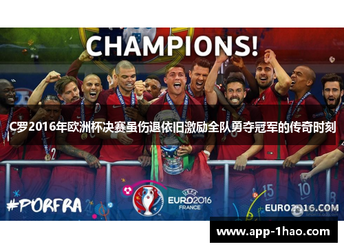 C罗2016年欧洲杯决赛虽伤退依旧激励全队勇夺冠军的传奇时刻