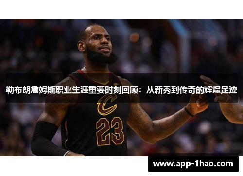 勒布朗詹姆斯职业生涯重要时刻回顾：从新秀到传奇的辉煌足迹