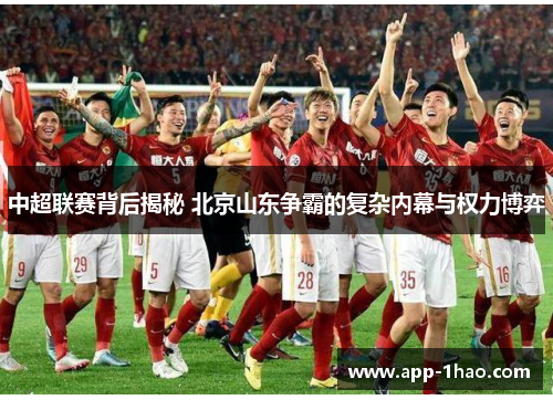 中超联赛背后揭秘 北京山东争霸的复杂内幕与权力博弈