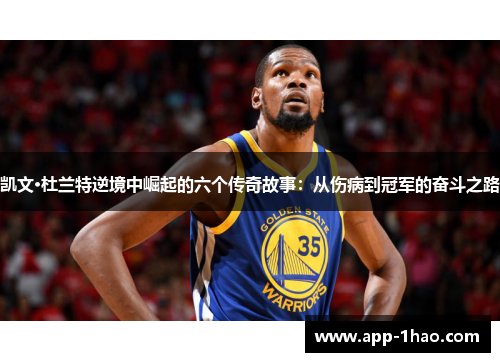 凯文·杜兰特逆境中崛起的六个传奇故事：从伤病到冠军的奋斗之路