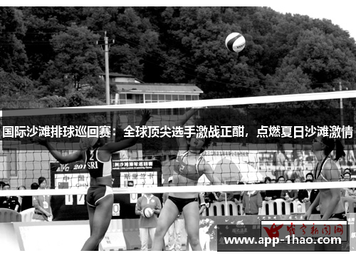 国际沙滩排球巡回赛:全球顶尖选手激战正酣,点燃夏日沙滩激情 国际沙滩排球巡回赛:全球顶尖选手激战正酣,点燃夏日沙滩激情