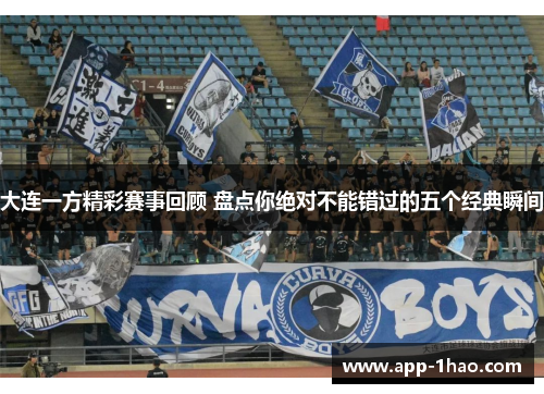大连一方精彩赛事回顾 盘点你绝对不能错过的五个经典瞬间
