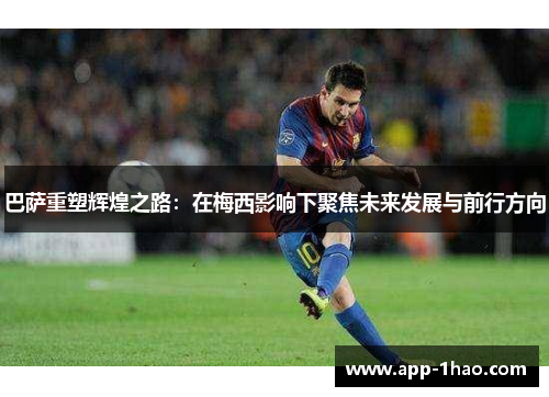 巴萨重塑辉煌之路：在梅西影响下聚焦未来发展与前行方向