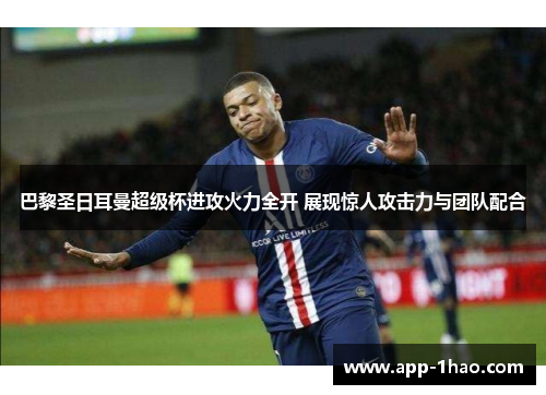 巴黎圣日耳曼超级杯进攻火力全开 展现惊人攻击力与团队配合