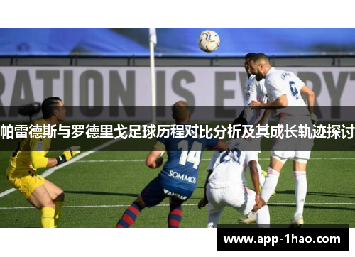 帕雷德斯与罗德里戈足球历程对比分析及其成长轨迹探讨