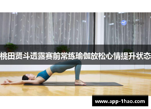 桃田贤斗透露赛前常练瑜伽放松心情提升状态 桃田贤斗透露赛前常练瑜伽放松心情提升状态