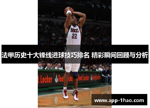 法甲历史十大锋线进球技巧排名 精彩瞬间回顾与分析