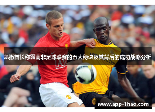 凯撒酋长称霸南非足球联赛的五大秘诀及其背后的成功战略分析