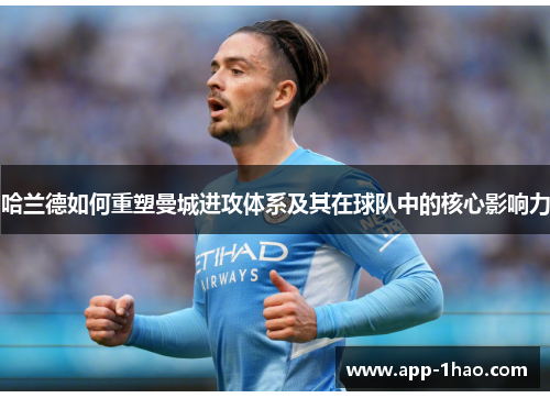 哈兰德如何重塑曼城进攻体系及其在球队中的核心影响力
