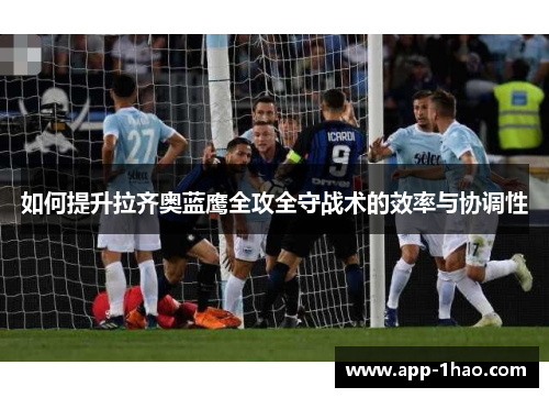 如何提升拉齐奥蓝鹰全攻全守战术的效率与协调性 如何提升拉齐奥蓝鹰全攻全守战术的效率与协调性