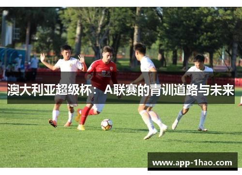 澳大利亚超级杯：A联赛的青训道路与未来