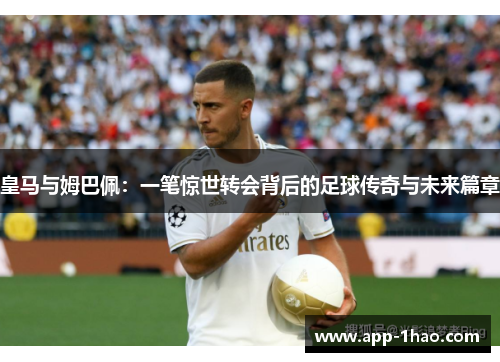皇马与姆巴佩：一笔惊世转会背后的足球传奇与未来篇章