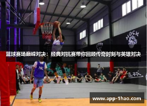 篮球赛场巅峰对决：经典对抗赛带你回顾传奇时刻与英雄对决