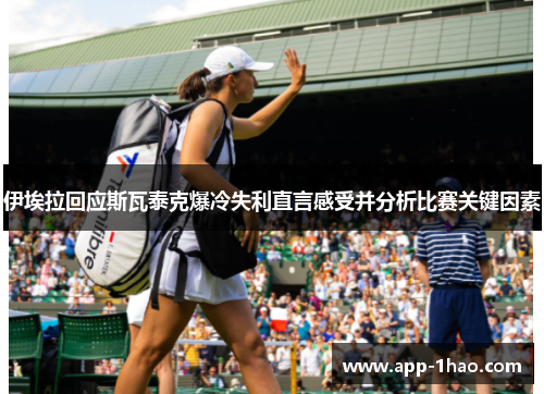伊埃拉回应斯瓦泰克爆冷失利直言感受并分析比赛关键因素