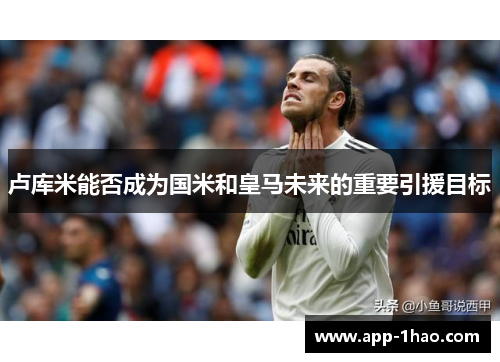 卢库米能否成为国米和皇马未来的重要引援目标