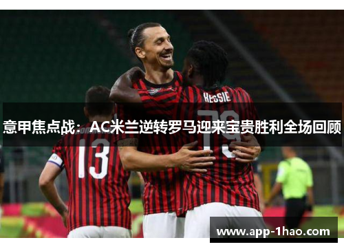 意甲焦点战：AC米兰逆转罗马迎来宝贵胜利全场回顾