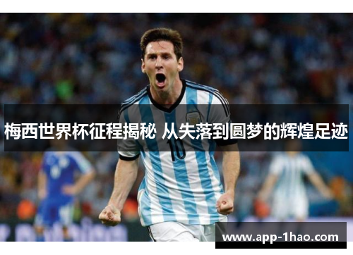 梅西世界杯征程揭秘 从失落到圆梦的辉煌足迹