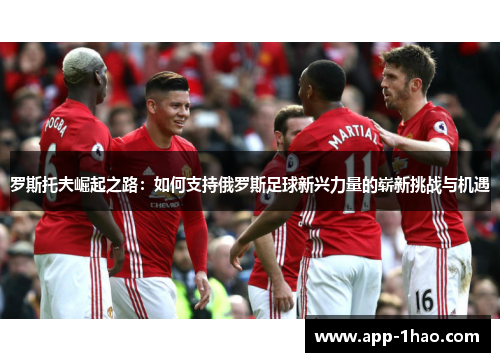 罗斯托夫崛起之路：如何支持俄罗斯足球新兴力量的崭新挑战与机遇