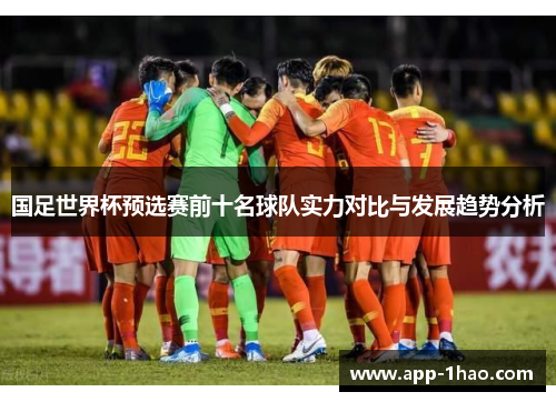 国足世界杯预选赛前十名球队实力对比与发展趋势分析 国足世界杯预选赛前十名球队实力对比与发展趋势分析