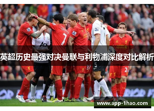 英超历史最强对决曼联与利物浦深度对比解析 英超历史最强对决曼联与利物浦深度对比解析