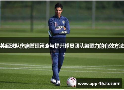 英超球队伤病管理策略与提升球员团队凝聚力的有效方法