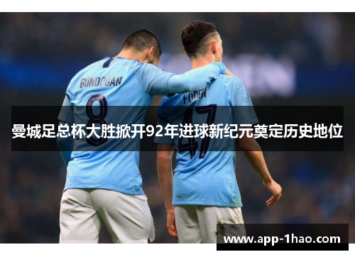 曼城足总杯大胜掀开92年进球新纪元奠定历史地位