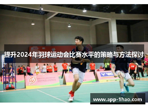 提升2024年羽球运动会比赛水平的策略与方法探讨